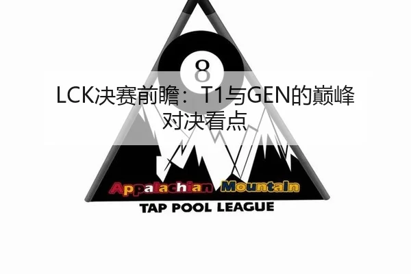 LCK决赛前瞻：T1与GEN的巅峰对决看点
