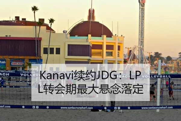 Kanavi续约JDG：LPL转会期最大悬念落定